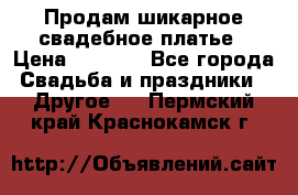 Продам шикарное свадебное платье › Цена ­ 7 000 - Все города Свадьба и праздники » Другое   . Пермский край,Краснокамск г.